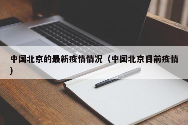 中国北京的最新疫情情况（中国北京目前疫情）