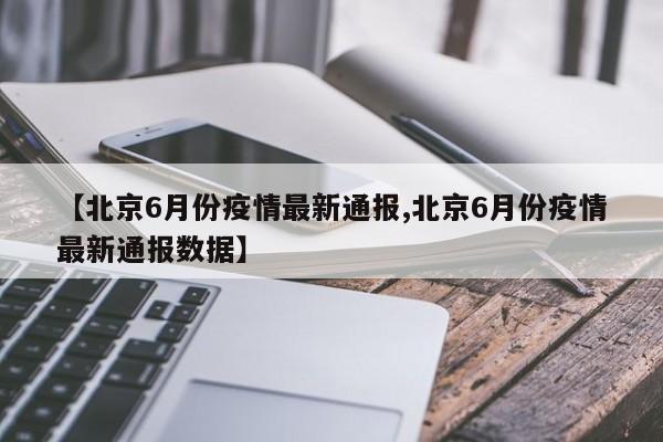 【北京6月份疫情最新通报,北京6月份疫情最新通报数据】