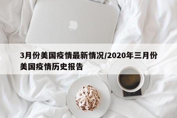 3月份美国疫情最新情况/2020年三月份美国疫情历史报告