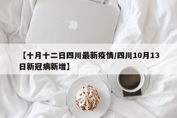 【十月十二日四川最新疫情/四川10月13日新冠病新增】