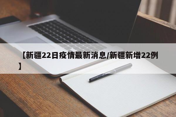 【新疆22日疫情最新消息/新疆新增22例】