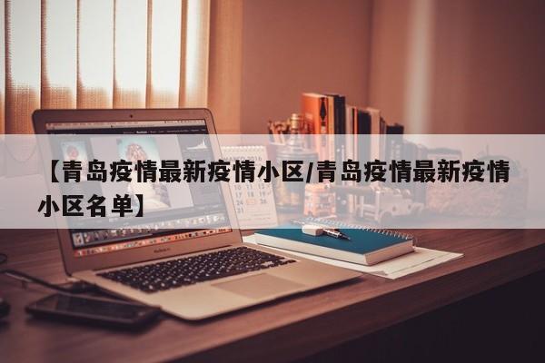 【青岛疫情最新疫情小区/青岛疫情最新疫情小区名单】