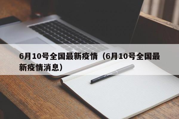 6月10号全国最新疫情（6月10号全国最新疫情消息）