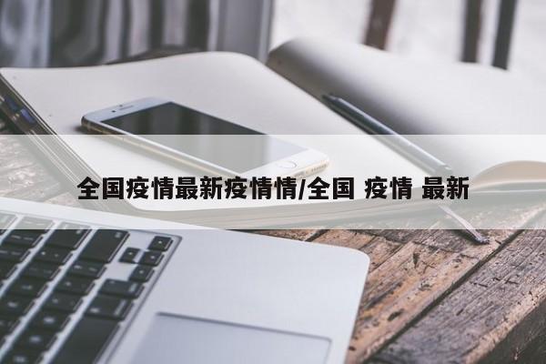 全国疫情最新疫情情/全国 疫情 最新