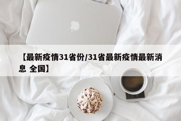 【最新疫情31省份/31省最新疫情最新消息 全国】