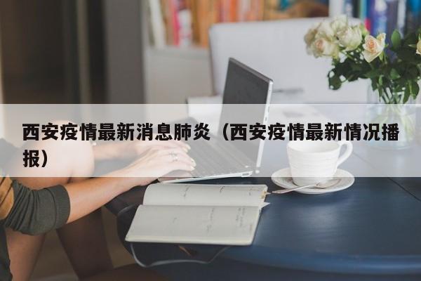 西安疫情最新消息肺炎（西安疫情最新情况播报）