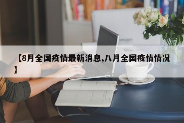 【8月全国疫情最新消息,八月全国疫情情况】