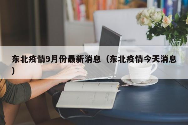 东北疫情9月份最新消息（东北疫情今天消息）