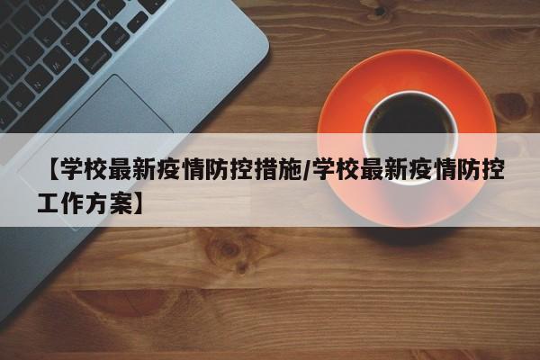 【学校最新疫情防控措施/学校最新疫情防控工作方案】