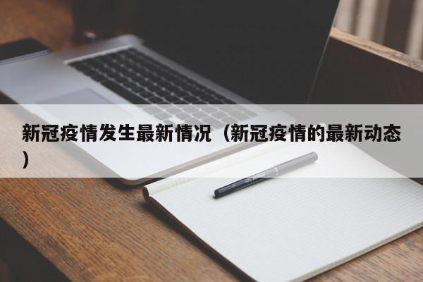 新冠疫情发生最新情况（新冠疫情的最新动态）