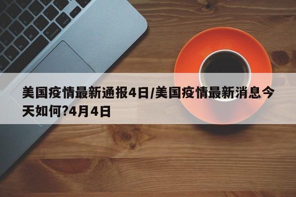 美国疫情最新通报4日/美国疫情最新消息今天如何?4月4日