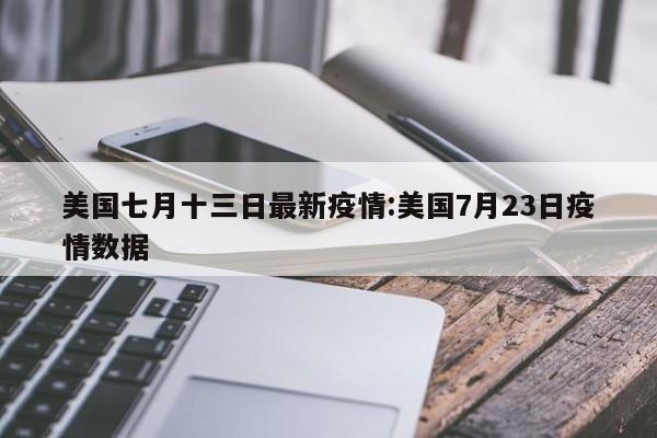 美国七月十三日最新疫情:美国7月23日疫情数据