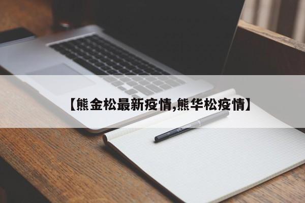 【熊金松最新疫情,熊华松疫情】