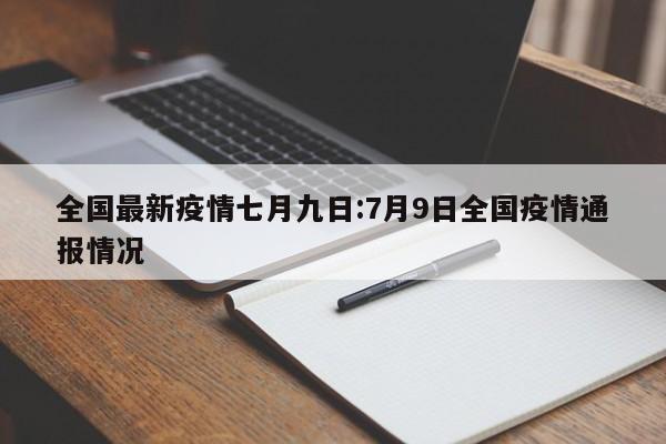 全国最新疫情七月九日:7月9日全国疫情通报情况