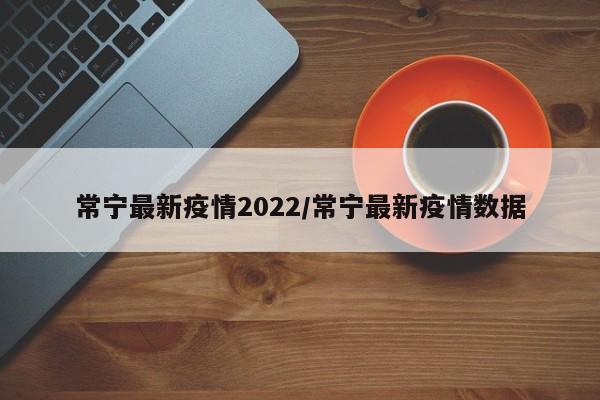 常宁最新疫情2022/常宁最新疫情数据