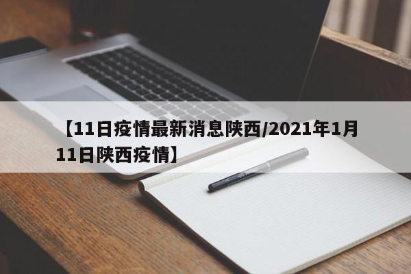 【11日疫情最新消息陕西/2021年1月11日陕西疫情】