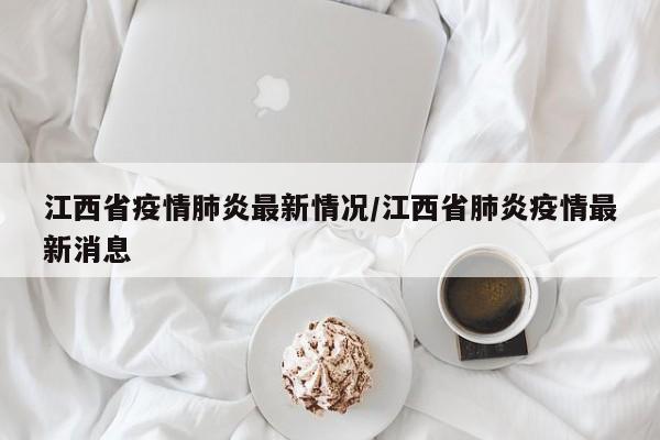 江西省疫情肺炎最新情况/江西省肺炎疫情最新消息