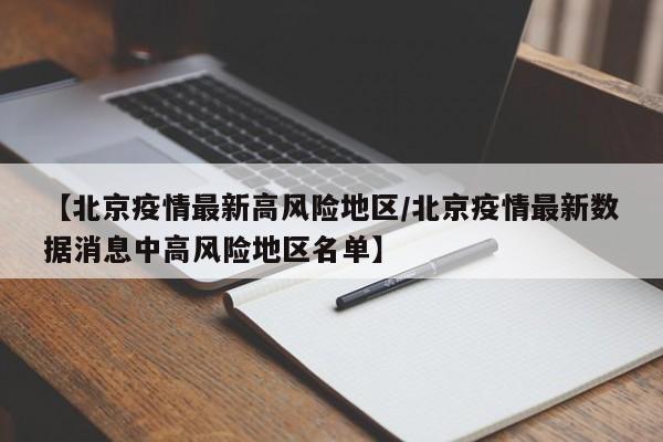 【北京疫情最新高风险地区/北京疫情最新数据消息中高风险地区名单】