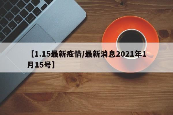 【1.15最新疫情/最新消息2021年1月15号】