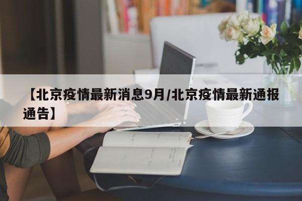 【北京疫情最新消息9月/北京疫情最新通报通告】