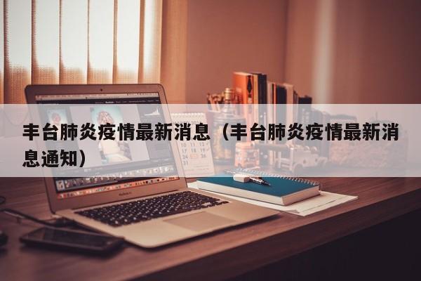 丰台肺炎疫情最新消息（丰台肺炎疫情最新消息通知）