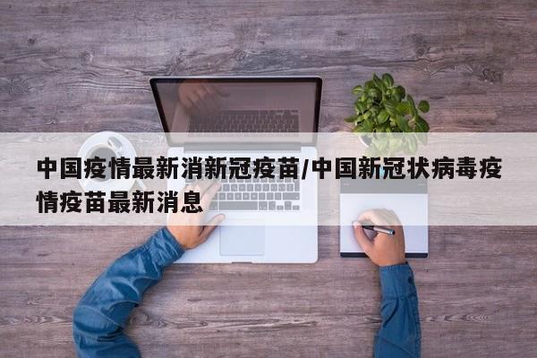 中国疫情最新消新冠疫苗/中国新冠状病毒疫情疫苗最新消息