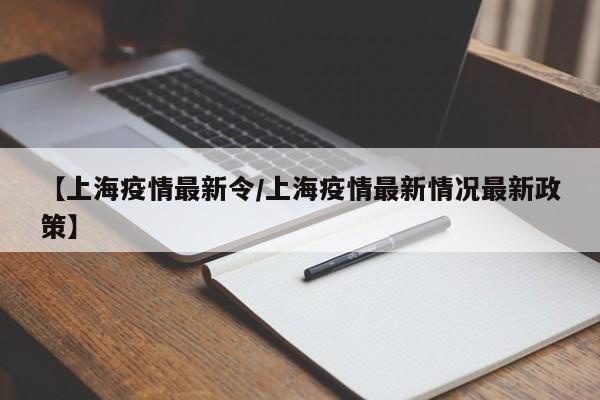 【上海疫情最新令/上海疫情最新情况最新政策】