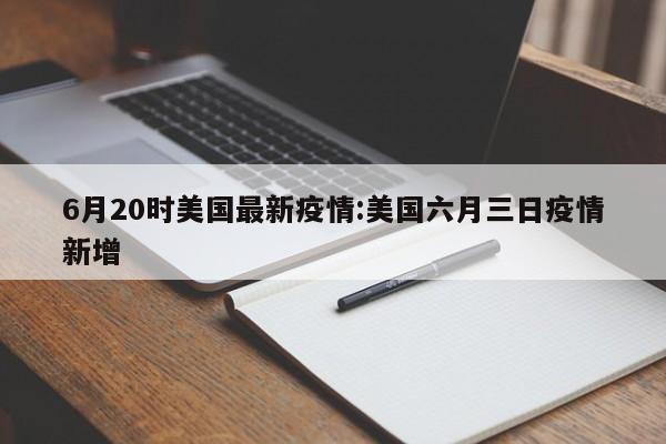 6月20时美国最新疫情:美国六月三日疫情新增