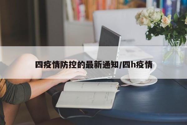 四疫情防控的最新通知/四h疫情