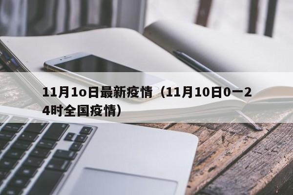 11月1o日最新疫情（11月10日0一24时全国疫情）