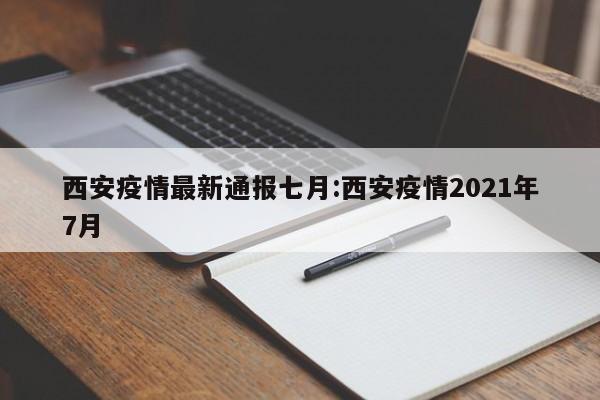 西安疫情最新通报七月:西安疫情2021年7月