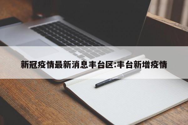 新冠疫情最新消息丰台区:丰台新增疫情