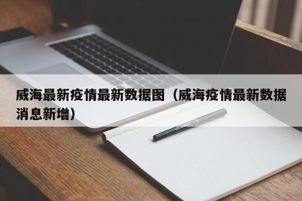 威海最新疫情最新数据图（威海疫情最新数据消息新增）