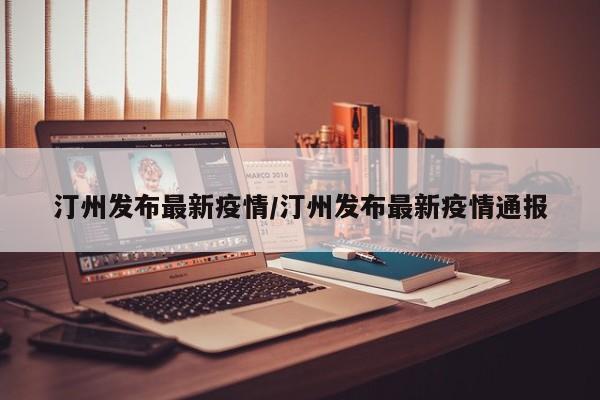 汀州发布最新疫情/汀州发布最新疫情通报