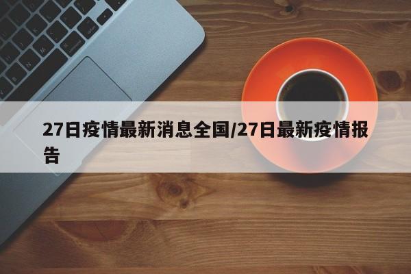 27日疫情最新消息全国/27日最新疫情报告